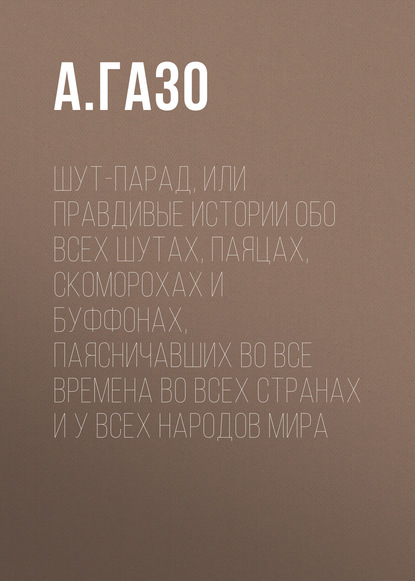 Шут-парад, или Правдивые истории обо всех шутах, паяцах, скоморохах и буффонах, паясничавших во все времена во всех странах и у всех народов мира