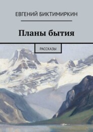 бесплатно читать книгу Планы бытия. Рассказы автора Евгений Биктимиркин