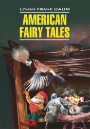 бесплатно читать книгу American Fairy Tales / Американские волшебные сказки. Книга для чтения на английском языке автора Лаймен Фрэнк Баум