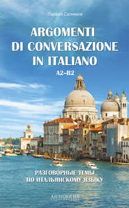 бесплатно читать книгу Argomenti di сonversazione in italiano = Разговорные темы по итальянскому языку. A2–B2 автора Парваз Салимов