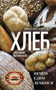 бесплатно читать книгу Хлеб вкусный, целебный. Печем, едим, лечимся автора Ирина Пигулевская