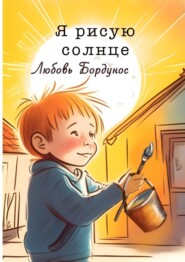 бесплатно читать книгу Я рисую солнце. Стихи для детей и родителей автора Любовь Бордунос