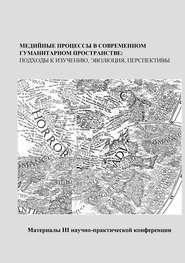 бесплатно читать книгу Медийные процессы в современном гуманитарном пространстве: подходы к изучению, эволюция, перспективы. Материалы III научно-практической конференции автора  Сборник статей