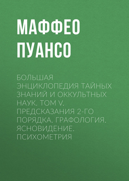 Большая энциклопедия тайных знаний и оккультных наук. Том V. Предсказания 2-го порядка. Графология. Ясновидение. Психометрия