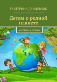 бесплатно читать книгу Детям о родной планете. Материки и океаны автора Екатерина Данильчик