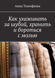 бесплатно читать книгу Как ухаживать за шубой, хранить и бороться с молью автора Анна Тимофеева