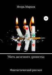 бесплатно читать книгу Убить железного дровосека автора Игорь Марков
