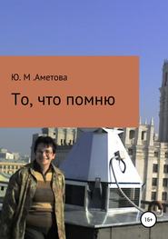 бесплатно читать книгу То, что помню автора Юлия Аметова