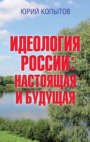 бесплатно читать книгу Идеология России: настоящая и будущая автора Юрий Копытов
