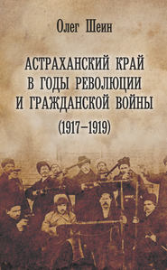 бесплатно читать книгу Астраханский край в годы революции и гражданской войны (1917–1919) автора Олег Шеин