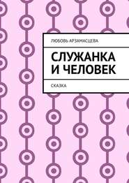 бесплатно читать книгу Служанка и человек. Сказка автора Любовь Арзамасцева