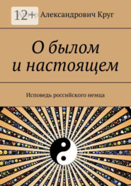 бесплатно читать книгу О былом и настоящем. Исповедь российского немца автора Артур Круг