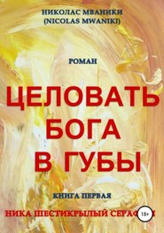 бесплатно читать книгу Целовать Бога в губы. Книга первая. Ника Шестикрылый Серафим автора Николас Мваники