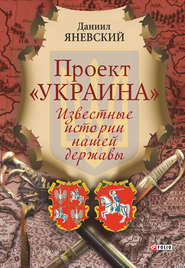 бесплатно читать книгу Проект «Украина». Известные истории нашей державы автора Даниил Яневский
