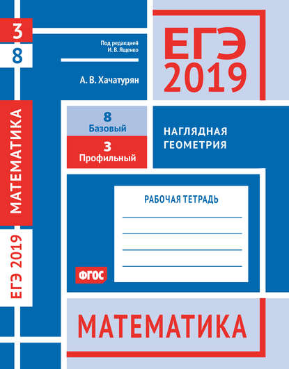 ЕГЭ 2019. Математика. Наглядная геометрия. Задача 3 (профильный уровень). Задача 8 (базовый уровень). Рабочая тетрадь