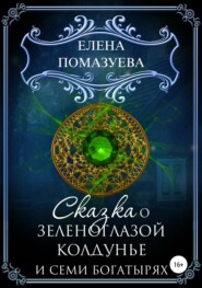 бесплатно читать книгу Сказка о зеленоглазой колдунье и семи богатырях автора Елена Помазуева