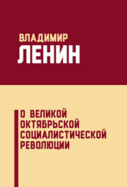 бесплатно читать книгу О Великой Октябрьской социалистической революции (сборник) автора Владимир Ленин