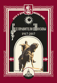 бесплатно читать книгу Все правители Москвы. 1917–2017 автора  Коллектив авторов