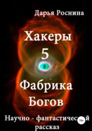бесплатно читать книгу Хакеры 5. Фабрика Богов автора Дарья Роснина