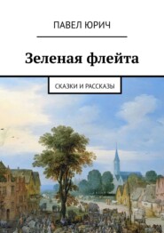 бесплатно читать книгу Зеленая флейта. Сказки и рассказы автора Павел Юрич