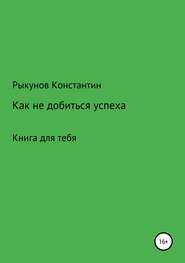 бесплатно читать книгу Как не добиться успеха автора Константин Рыкунов