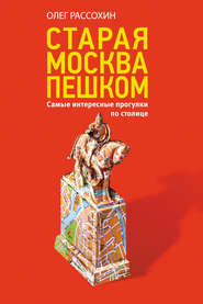 бесплатно читать книгу Старая Москва пешком. Самые интересные прогулки по столице автора Олег Рассохин