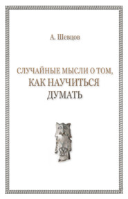 бесплатно читать книгу Случайные мысли о том, как научиться думать автора Александр Шевцов