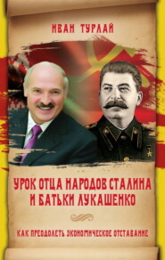 бесплатно читать книгу Урок отца народов Сталина и батьки Лукашенко, или Как преодолеть экономическое отставание автора Иван Турлай