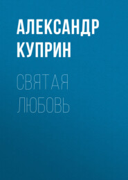 бесплатно читать книгу Святая любовь автора Александр Куприн