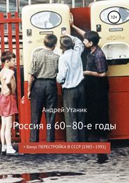 бесплатно читать книгу Россия в 60–80-е годы автора Андрей Утаник