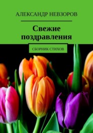 бесплатно читать книгу Свежие поздравления. Сборник стихов автора Александр Невзоров