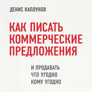 бесплатно читать книгу Как писать коммерческие предложения и продавать что угодно кому угодно автора Денис Каплунов