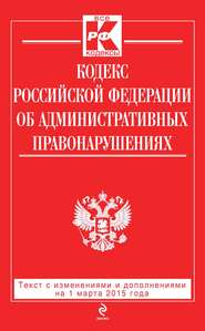 бесплатно читать книгу Кодекс Российской Федерации об административных правонарушениях: текст с изменениями и дополнениями на 1 марта 2015 года автора  Сборник