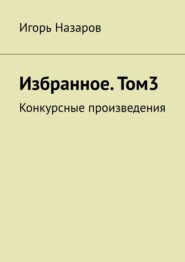 бесплатно читать книгу Избранное. Том 3. Конкурсные произведения автора Игорь Назаров