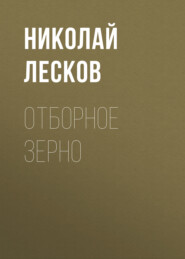 бесплатно читать книгу Отборное зерно автора Николай Лесков