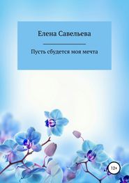 бесплатно читать книгу Пусть сбудется моя мечта автора Елена Савельева