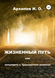 бесплатно читать книгу Жизненный путь, или Популярно о Транзактном анализе автора Илья Архипов