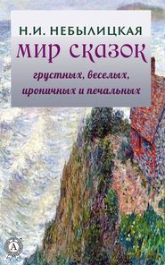 бесплатно читать книгу Мир сказок грустных, веселых, ироничных и печальных автора Наталия Небылицкая