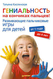 бесплатно читать книгу Гениальность на кончиках пальцев! Развивающие пальчиковые игры для детей от 1 года до 4 лет автора Татьяна Кислинская