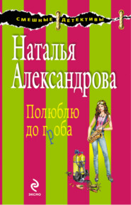 бесплатно читать книгу Полюблю до гроба автора Наталья Александрова