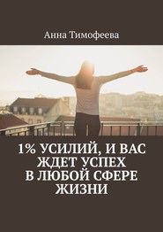 бесплатно читать книгу 1% усилий, и вас ждет успех в любой сфере жизни автора Анна Тимофеева