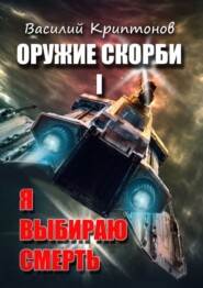 бесплатно читать книгу Оружие скорби. Книга 1. Я выбираю смерть автора Василий Криптонов