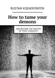 бесплатно читать книгу How to tame your demons. And become the master of your thoughts автора Rustam Ksenofontov