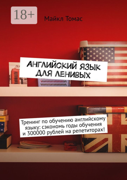 Английский язык для ленивых. Тренинг по обучению английскому языку: сэкономь годы обучения и 300000 рублей на репетиторах!