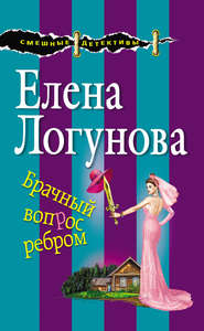 бесплатно читать книгу Брачный вопрос ребром автора Елена Логунова
