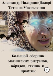 бесплатно читать книгу Большой сборник магических ритуалов, обрядов, техник и практик автора Александр Назаркин