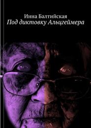 бесплатно читать книгу Под диктовку Альцгеймера автора Инна Балтийская