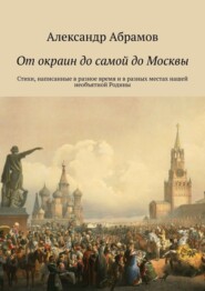 бесплатно читать книгу От окраин до самой до Москвы. Стихи, написанные в разное время и в разных местах нашей необъятной Родины автора Александр Абрамов