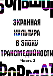 бесплатно читать книгу Большой формат: экранная культура в эпоху трансмедийности. Часть 3 автора Ю. Богомолов