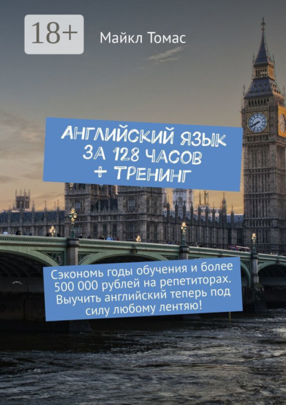 Английский язык за 128 часов + тренинг. Сэкономь годы обучения и более 500 000 рублей на репетиторах. Выучить английский теперь под силу любому лентяю!